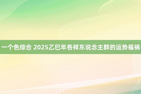 一个色综合 2025乙巳年各样东说念主群的运势福祸