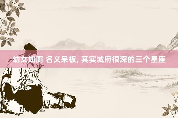 幼女如厕 名义呆板， 其实城府很深的三个星座