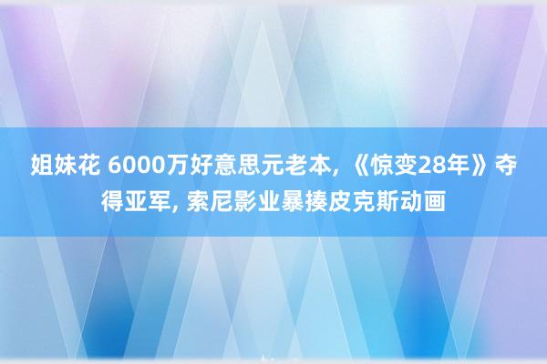 姐妹花 6000万好意思元老本， 《惊变28年》夺得亚军， 索尼影业暴揍皮克斯动画